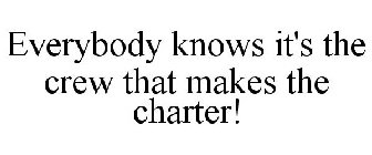 EVERYONE KNOWS IT'S THE CREW THAT MAKES THE CHARTER!