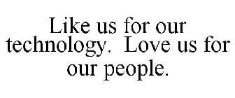LIKE US FOR OUR TECHNOLOGY. LOVE US FOR OUR PEOPLE.