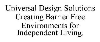 UNIVERSAL DESIGN SOLUTIONS CREATING BARRIER FREE ENVIRONMENTS FOR INDEPENDENT LIVING.