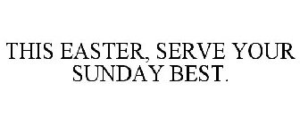 THIS EASTER, SERVE YOUR SUNDAY BEST.