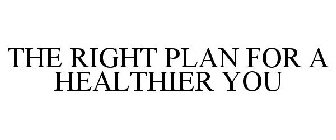 THE RIGHT PLAN FOR A HEALTHIER YOU