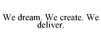 WE DREAM. WE CREATE. WE DELIVER.