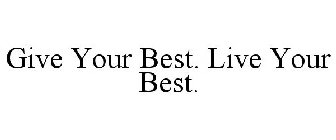 GIVE YOUR BEST. LIVE YOUR BEST.
