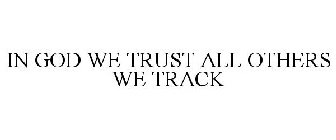 IN GOD WE TRUST ALL OTHERS WE TRACK