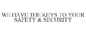 WE HAVE THE KEYS TO YOUR SAFETY & SECURITY