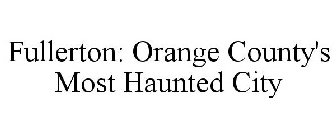 FULLERTON: ORANGE COUNTY'S MOST HAUNTED CITY