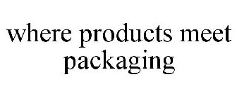 WHERE PRODUCTS MEET PACKAGING
