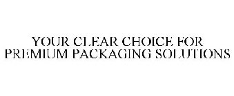 YOUR CLEAR CHOICE FOR PREMIUM PACKAGING SOLUTIONS
