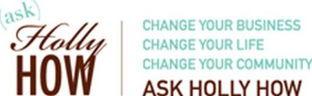 (ASK) HOLLY HOW CHANGE YOUR BUSINESS CHANGE YOUR LIFE CHANGE YOUR COMMUNITY