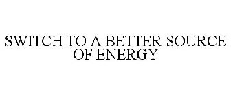 SWITCH TO A BETTER SOURCE OF ENERGY