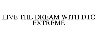 LIVE THE DREAM WITH DTO EXTREME