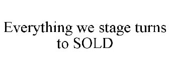 EVERYTHING WE STAGE TURNS TO SOLD