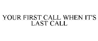 YOUR FIRST CALL WHEN IT'S LAST CALL