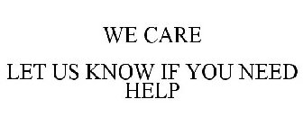 WE CARE LET US KNOW IF YOU NEED HELP