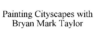PAINTING CITYSCAPES WITH BRYAN MARK TAYLOR