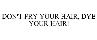 DON'T FRY YOUR HAIR, DYE YOUR HAIR!