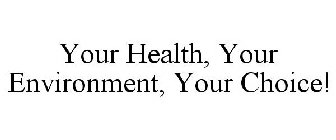 YOUR HEALTH, YOUR ENVIRONMENT, YOUR CHOICE!