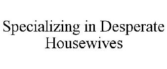 SPECIALIZING IN DESPERATE HOUSEWIVES