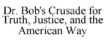 DR. BOB'S CRUSADE FOR TRUTH, JUSTICE, AND THE AMERICAN WAY