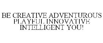 BE CREATIVE ADVENTUROUS PLAYFUL INNOVATIVE INTELLIGENT YOU!