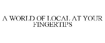 A WORLD OF LOCAL AT YOUR FINGERTIPS