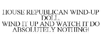 HOUSE REPUBLICAN WIND-UP DOLL. WIND IT UP AND WATCH IT DO ABSOLUTELY NOTHING!