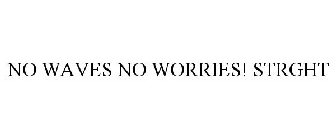NO WAVES NO WORRIES! STRGHT