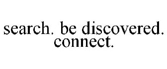 SEARCH. BE DISCOVERED. CONNECT.