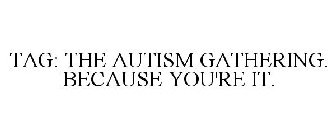 TAG: THE AUTISM GATHERING. BECAUSE YOU'RE IT.
