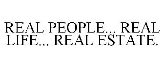 REAL PEOPLE... REAL LIFE... REAL ESTATE.