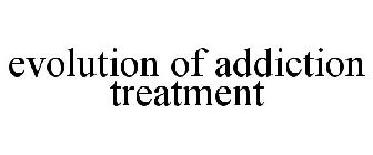 EVOLUTION OF ADDICTION TREATMENT