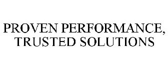 PROVEN PERFORMANCE, TRUSTED SOLUTIONS