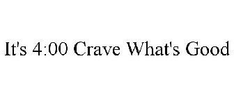 IT'S 4:00 CRAVE WHAT'S GOOD