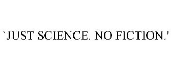 `JUST SCIENCE. NO FICTION.'