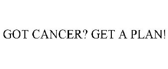 GOT CANCER? GET A PLAN!
