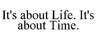 IT'S ABOUT LIFE. IT'S ABOUT TIME.