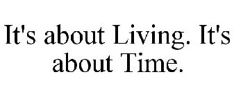 IT'S ABOUT LIVING. IT'S ABOUT TIME.