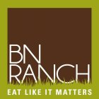 BN RANCH EAT LIKE IT MATTERS