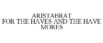 ARISTABRAT FOR THE HAVES AND THE HAVE MORES