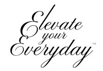 ELEVATE YOUR EVERYDAY