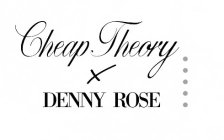CHEAP THEORY X DENNY ROSE