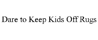 DARE TO KEEP KIDS OFF RUGS