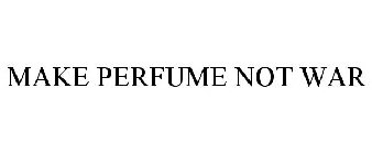 MAKE PERFUME NOT WAR