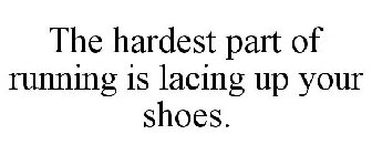 THE HARDEST PART OF RUNNING IS LACING UPYOUR SHOES.