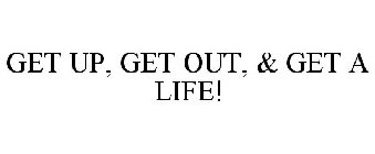 GET UP, GET OUT, & GET A LIFE!