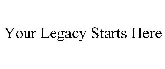YOUR LEGACY STARTS HERE