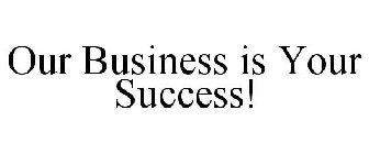 OUR BUSINESS IS YOUR SUCCESS!