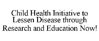CHILD HEALTH INITIATIVE TO LESSEN DISEASE THROUGH RESEARCH AND EDUCATION NOW!