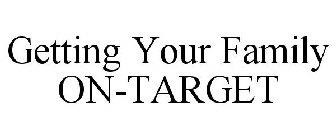 GETTING YOUR FAMILY ON-TARGET