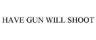 HAVE GUN WILL SHOOT